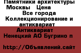 Памятники архитектуры Москвы › Цена ­ 4 000 - Все города Коллекционирование и антиквариат » Антиквариат   . Ненецкий АО,Бугрино п.